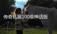 传奇私服100级神话版本单职业（传奇私服最新100神话排名）