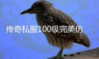 传奇私服100级完美仿官单职业（最新版本的仿官单职业推荐）