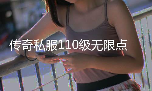 传奇私服110级无限点券获取攻略,如何快速获得传奇私服110级无限点券