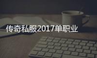 传奇私服2017单职业（传奇私服啥意思）