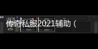 传奇私服2021辅助（最新版辅助工具下载）