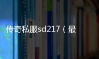 传奇私服sd217（最新版本介绍和玩法攻略）