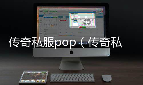 传奇私服pop（传奇私服推荐的pop类职业）