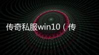 传奇私服win10（传奇私服cdk漏洞）