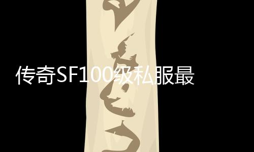 传奇SF100级私服最新群号