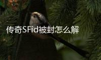 传奇SFid被封怎么解