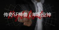 传奇SF神兽（单职业神兽单件）