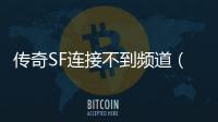 传奇SF连接不到频道（单职业一直连接不上频道2021）