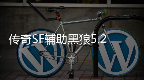 传奇SF辅助黑狼5.2（单职业黑狼辅助官网）