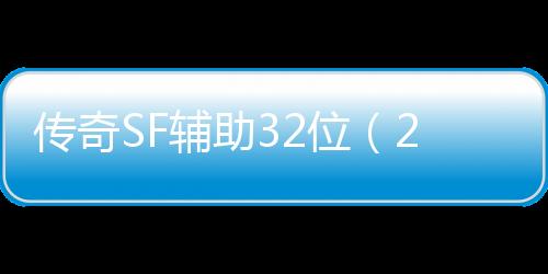 传奇SF辅助32位（2021年最新单职业辅助官网）