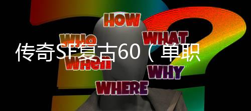 传奇SF复古60（单职业 复古60版本是怎么回事）