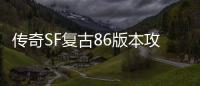 传奇SF复古86版本攻略（单职业复古60版本官网）