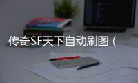 传奇SF天下自动刷图（单职业全自动刷图搬砖辅助下载）