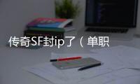 传奇SF封ip了（单职业封ip怎么解决）