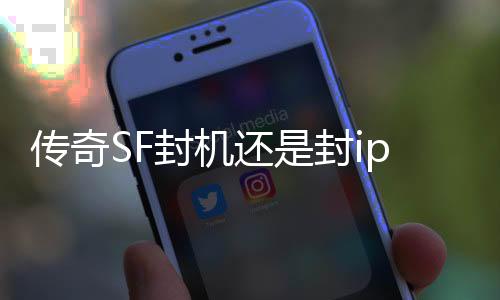 传奇SF封机还是封ip（单职业封号机制都是什么）