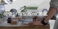 传奇SF将军阁mc怎么弄（单职业将军阁cdk）