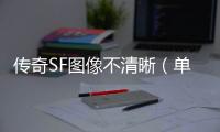 传奇SF图像不清晰（单职业游戏图像设置）