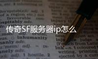 传奇SF服务器ip怎么查（单职业的服务器在哪里）