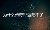 为什么传奇SF登陆不了