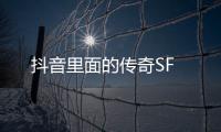 抖音里面的传奇SF