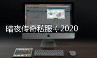 暗夜传奇私服（2020传奇私服暗夜转职什么好）