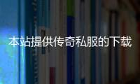 本站提供传奇私服的下载,最新版本单职业推荐