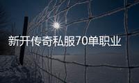 新开传奇私服70单职业怎么玩,最新传奇私服70单职业推荐