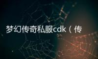 梦幻传奇私服cdk（传奇私服2020梦幻cos装扮）