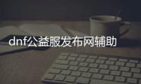 dnf公益服发布网辅助破解门票（dnf公益服发布网无限复制材料）